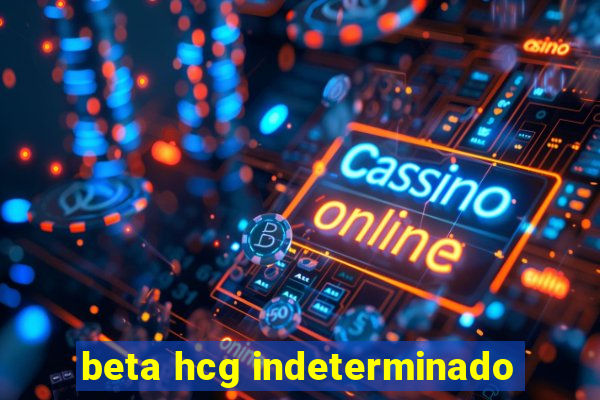 beta hcg indeterminado